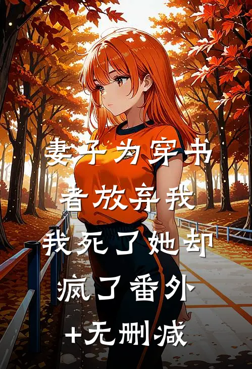 妻子为穿书者放弃我，我死了她却疯了番外+无删减