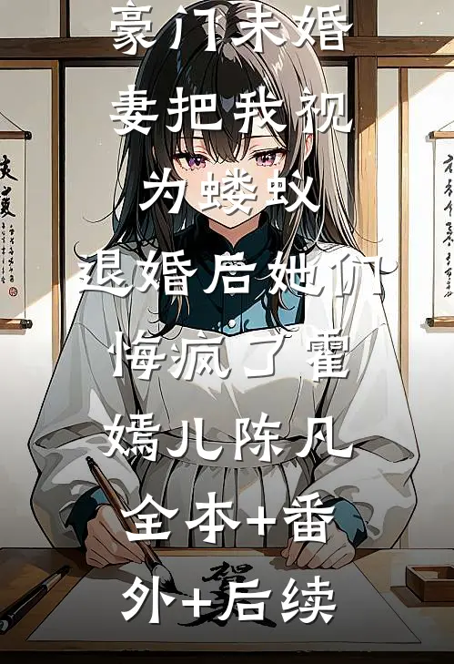 豪门未婚妻把我视为蝼蚁，退婚后她们悔疯了霍嫣儿陈凡全本+番外+后续