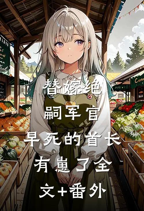 替嫁绝嗣军官，早死的首长有崽了全文+番外