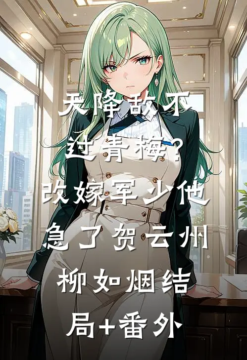 天降敌不过青梅？改嫁军少他急了贺云州柳如烟:结局+番外