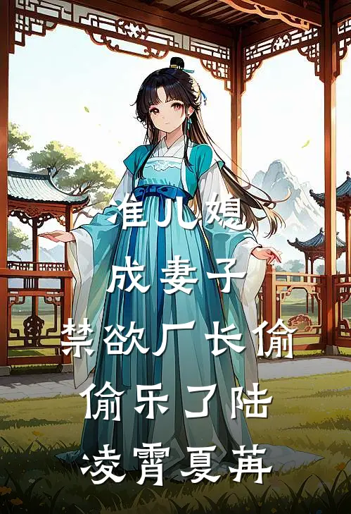 准儿媳成妻子，禁欲厂长偷偷乐了陆凌霄夏苒