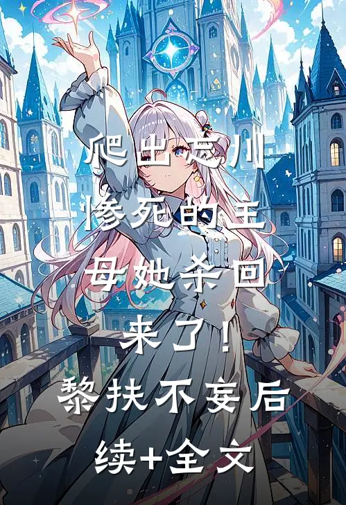 爬出忘川，惨死的主母她杀回来了！黎扶不妄后续+全文