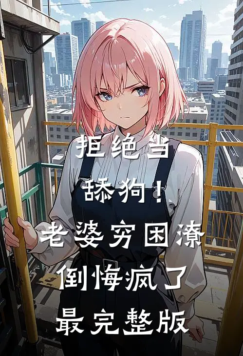 拒绝当舔狗！老婆穷困潦倒悔疯了最完整版