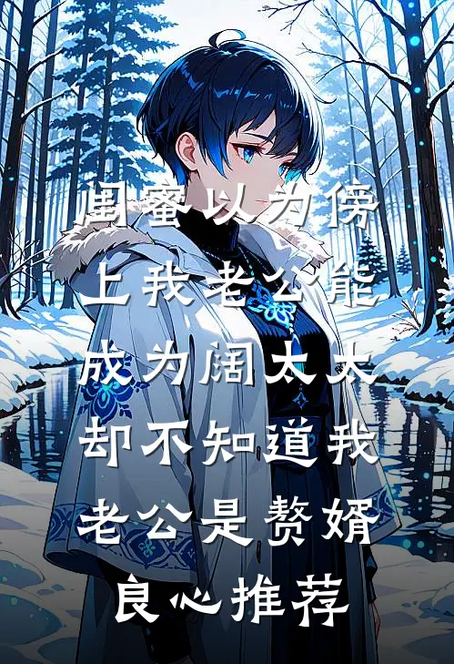 闺蜜以为傍上我老公能成为阔太太，却不知道我老公是赘婿良心推荐
