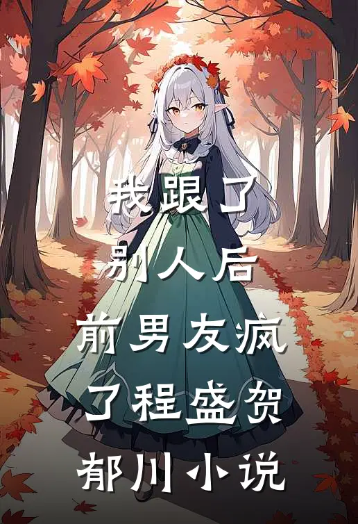 我跟了别人后，前男友疯了程盛贺郁川小说