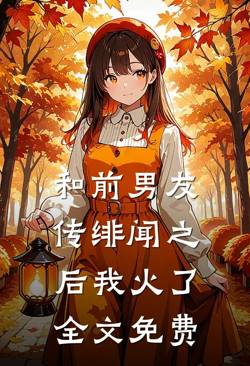 和前男友传绯闻之后我火了全文免费