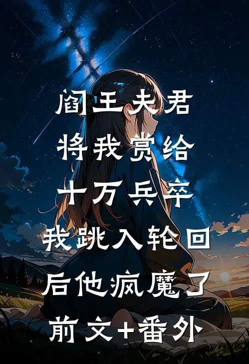 阎王夫君将我赏给十万兵卒，我跳入轮回后他疯魔了前文+番外