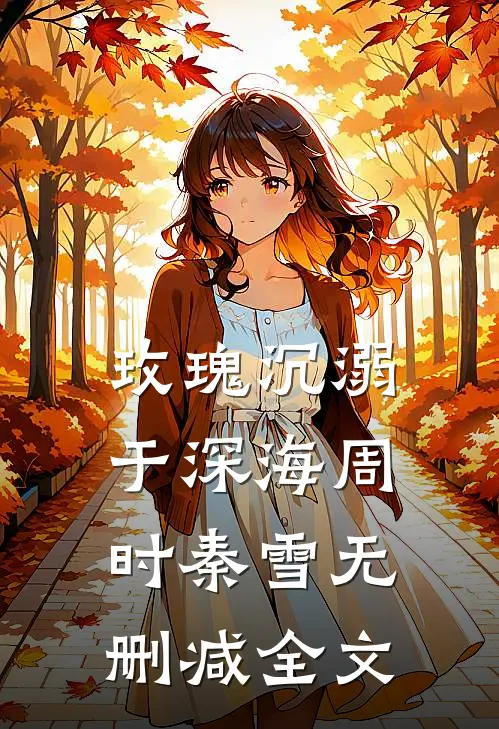 玫瑰沉溺于深海周时秦雪无删减全文