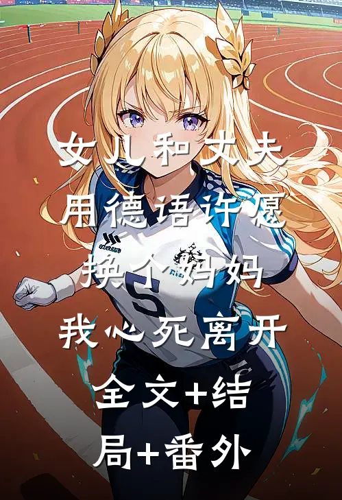 女儿和丈夫用德语许愿换个妈妈，我心死离开全文+结局+番外