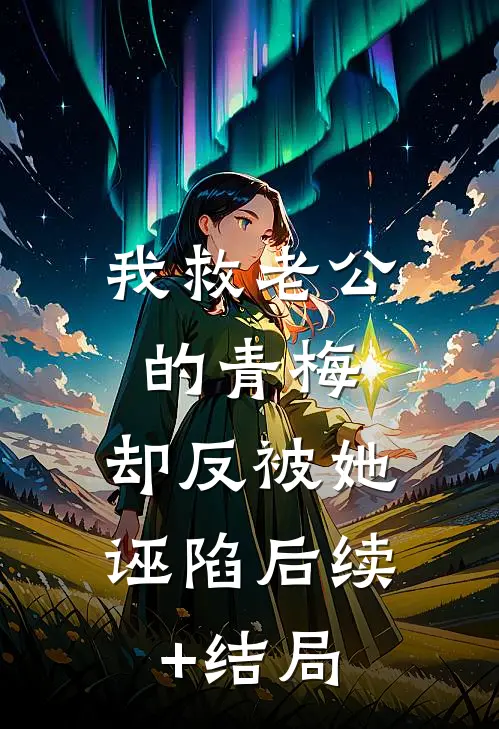 我救老公的青梅，却反被她诬陷后续+结局