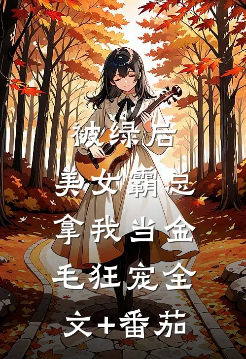 被绿后，美女霸总拿我当金毛狂宠全文+番茄