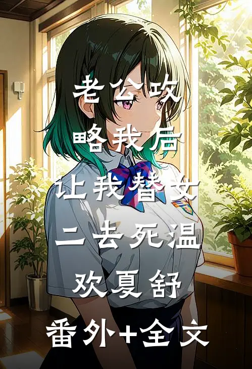 老公攻略我后，让我替女二去死温欢夏舒:(番外)+(全文)