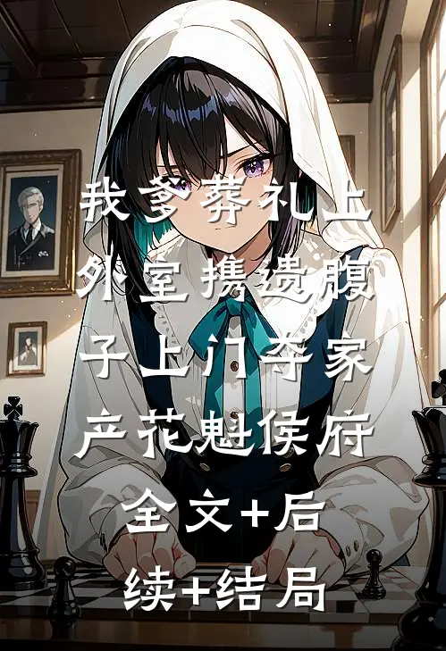 我爹葬礼上，外室携遗腹子上门夺家产花魁侯府全文+后续+结局