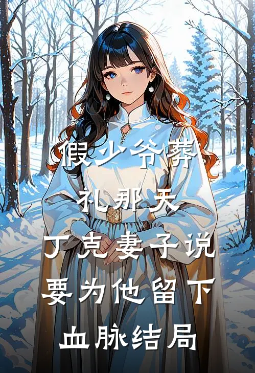 假少爷葬礼那天，丁克妻子说要为他留下血脉结局