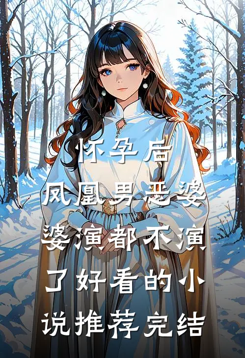 怀孕后，凤凰男恶婆婆演都不演了好看的小说推荐完结