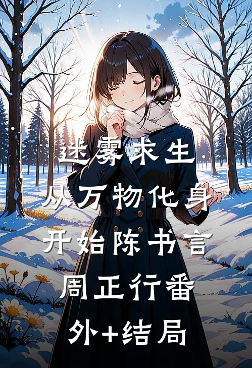 迷雾求生：从万物化身开始陈书言周正行(番外)+(结局)