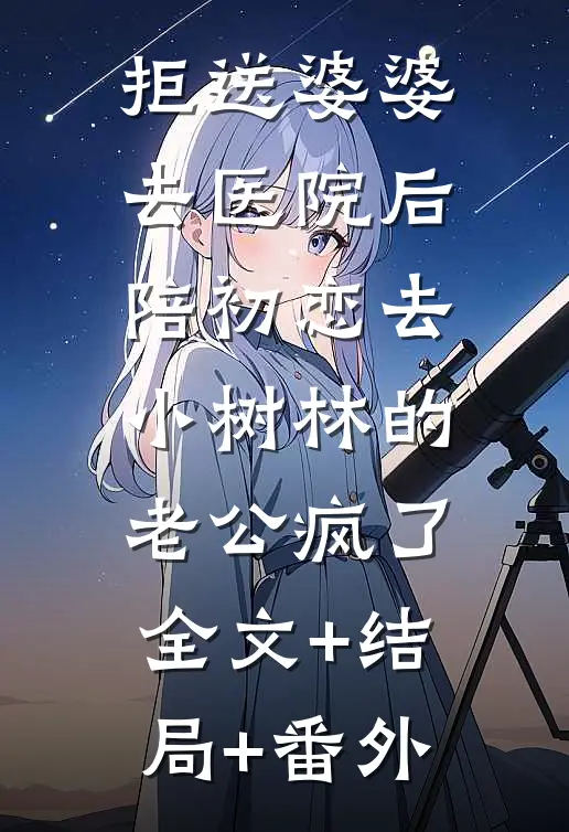 拒送婆婆去医院后，陪初恋去小树林的老公疯了:全文+结局+番外