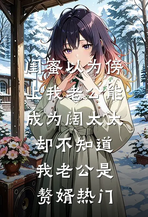 闺蜜以为傍上我老公能成为阔太太，却不知道我老公是赘婿热门