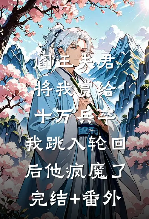 阎王夫君将我赏给十万兵卒，我跳入轮回后他疯魔了完结+番外