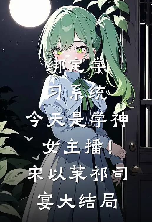 绑定学习系统，今天是学神女主播！宋以茉祁司宴大结局