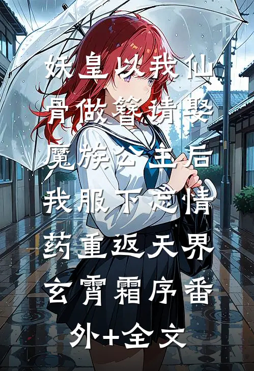 妖皇以我仙骨做簪请娶魔族公主后，我服下忘情药重返天界玄霄霜序(番外)+(全文)