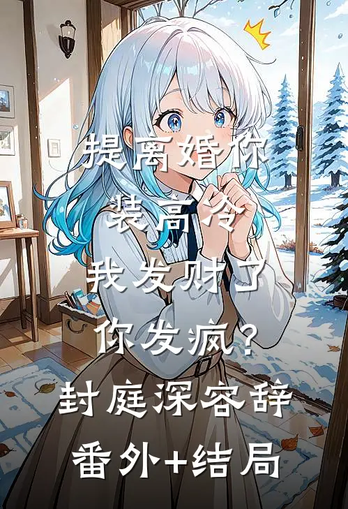 提离婚你装高冷，我发财了你发疯？封庭深容辞(番外)+(结局)