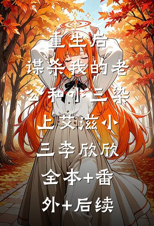 重生后，谋杀我的老公和小三染上艾滋小三李欣欣全本+番外+后续