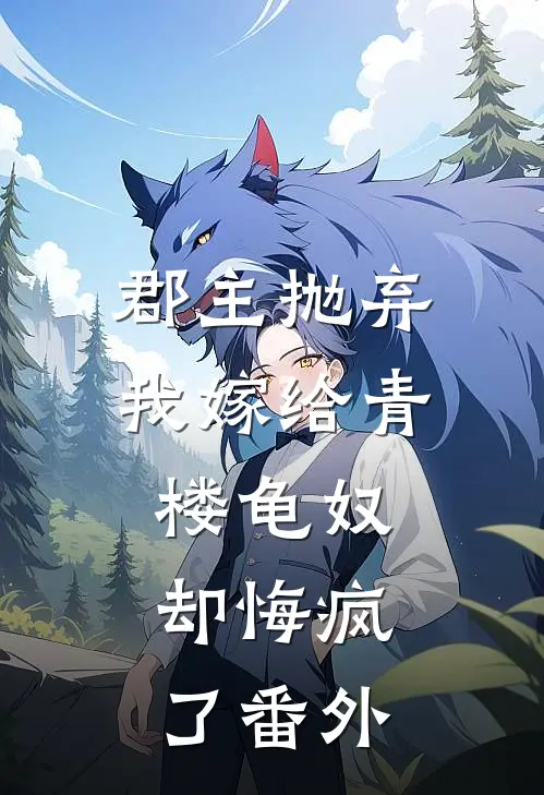 郡主抛弃我嫁给青楼龟奴，却悔疯了番外