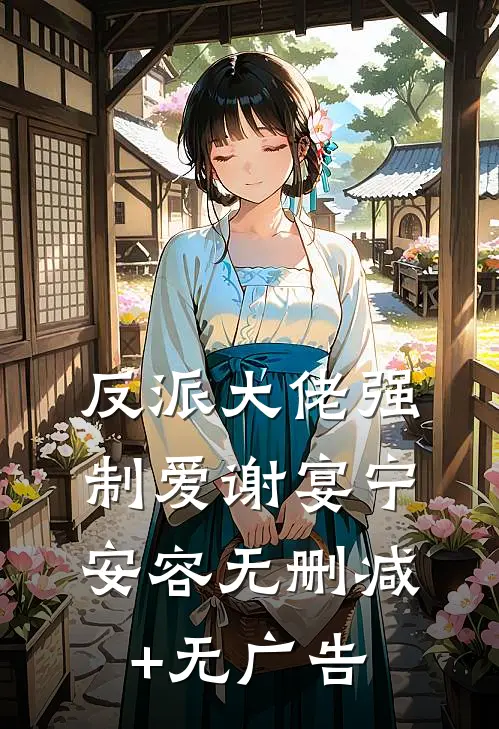 反派大佬强制爱谢宴宁安容无删减+无广告