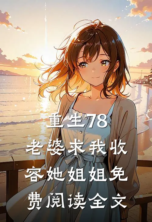 重生78：老婆求我收容她姐姐免费阅读全文
