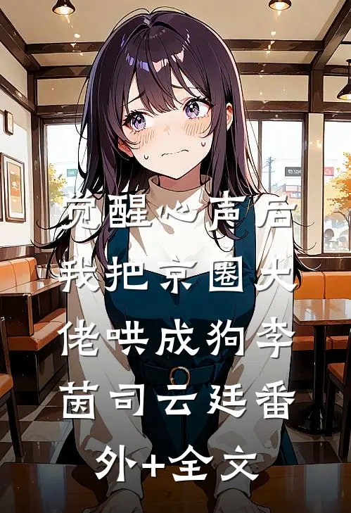 觉醒心声后，我把京圈大佬哄成狗李茵司云廷(番外)+(全文)
