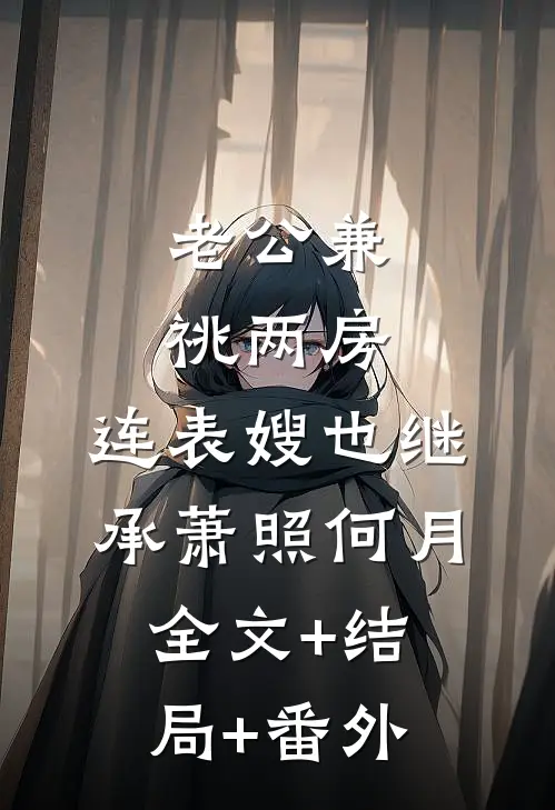 老公兼祧两房，连表嫂也继承萧照何月全文+结局+番外