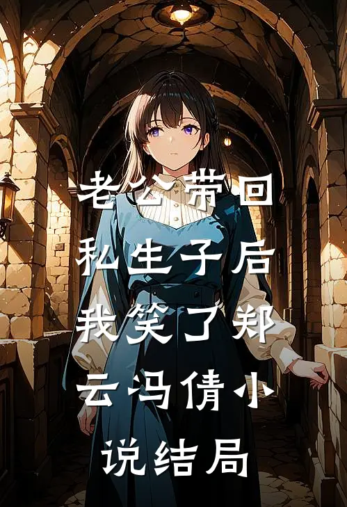 老公带回私生子后，我笑了郑云冯倩小说结局