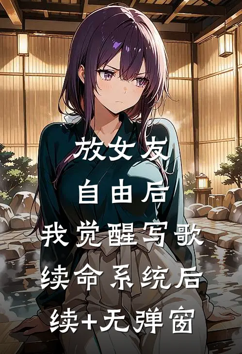 放女友自由后，我觉醒写歌续命系统后续+无弹窗