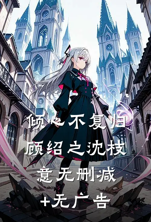 倾心不复归顾绍之沈枝意无删减+无广告