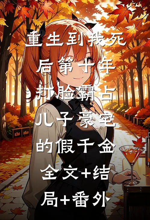 重生到我死后第十年，打脸霸占儿子豪宅的假千金:全文+结局+番外