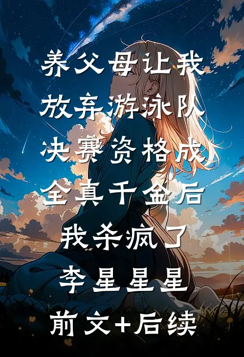 养父母让我放弃游泳队决赛资格成全真千金后，我杀疯了李星星星:前文+后续