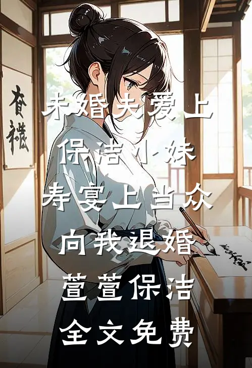 未婚夫爱上保洁小妹，寿宴上当众向我退婚萱萱保洁全文免费
