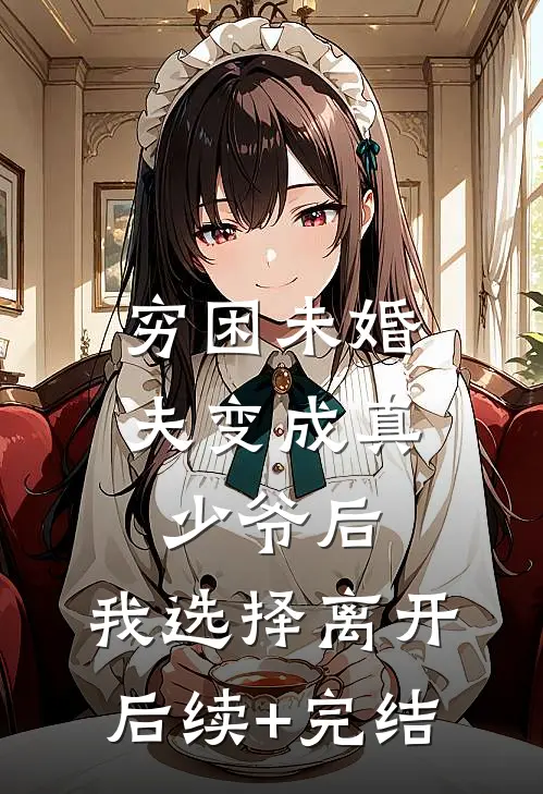 穷困未婚夫变成真少爷后，我选择离开后续+完结