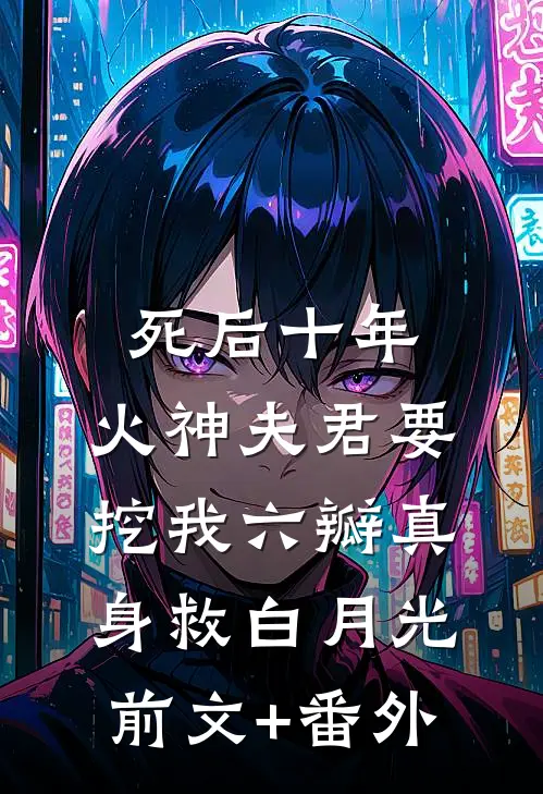 死后十年，火神夫君要挖我六瓣真身救白月光前文+番外