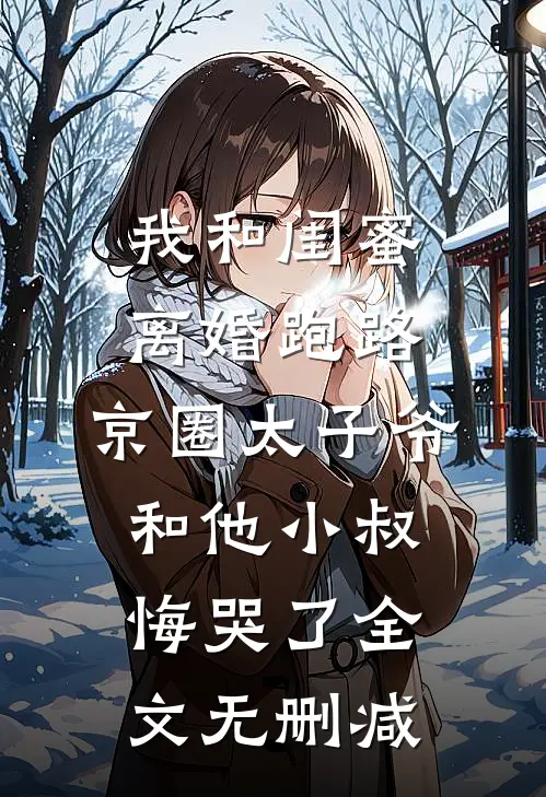 我和闺蜜离婚跑路，京圈太子爷和他小叔悔哭了全文无删减