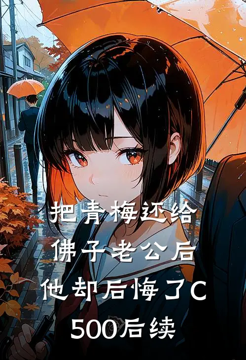 把青梅还给佛子老公后，他却后悔了C500后续