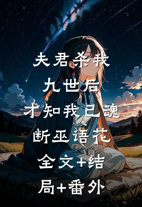 夫君杀我九世后，才知我已魂断巫语花全文+结局+番外