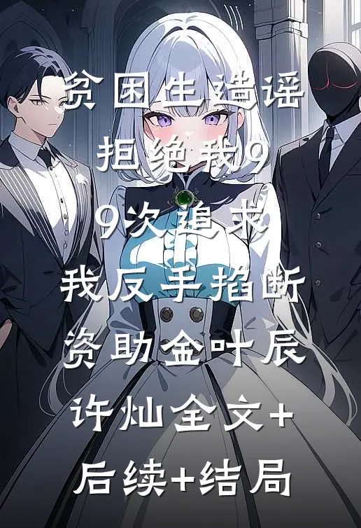 贫困生造谣拒绝我99次追求，我反手掐断资助金叶辰许灿全文+后续+结局