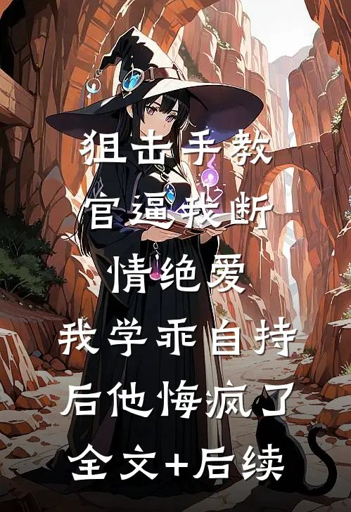 狙击手教官逼我断情绝爱，我学乖自持后他悔疯了全文+后续