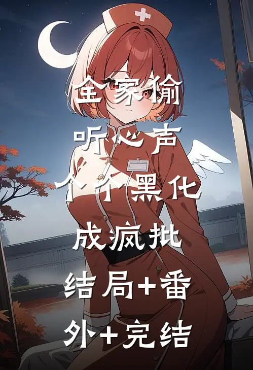 全家偷听心声，个个黑化成疯批:结局+番外+完结