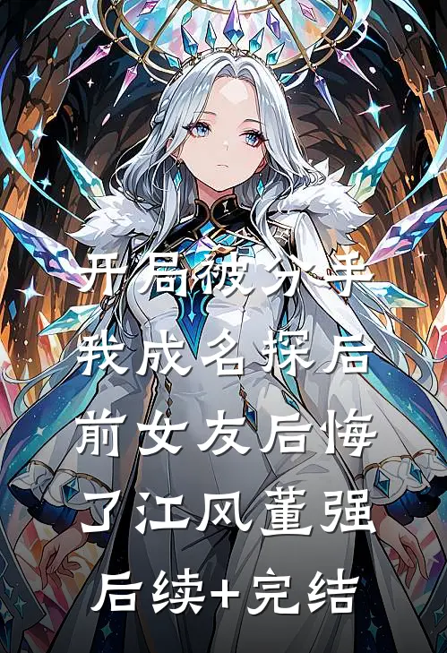 开局被分手，我成名探后前女友后悔了江风董强后续+完结