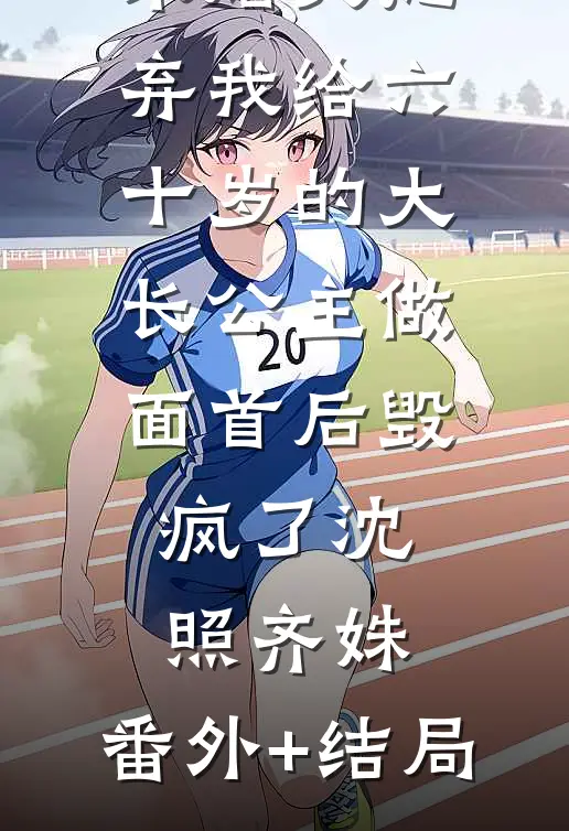 未婚夫抛弃我给六十岁的大长公主做面首后毁疯了沈照齐姝:(番外)+(结局)