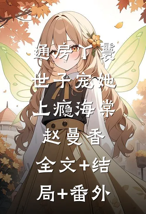 通房丫鬟，世子宠她上瘾海棠赵曼香:全文+结局+番外