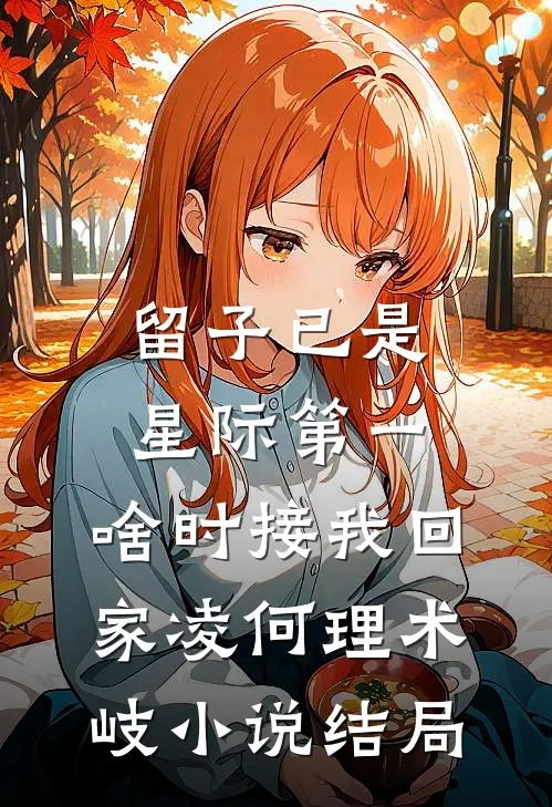 留子已是星际第一，啥时接我回家凌何理术岐小说结局